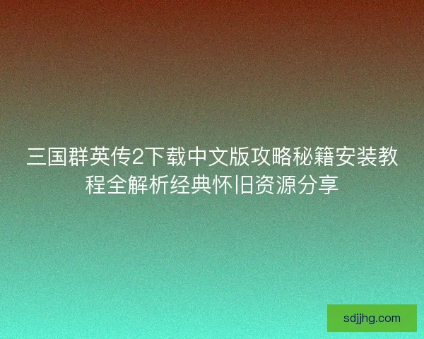 三国群英传2下载中文版攻略秘籍安装教程全解析经典怀旧资源分享